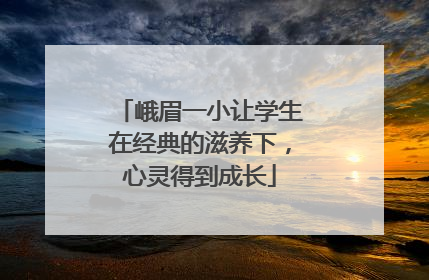 峨眉一小让学生在经典的滋养下，心灵得到成长