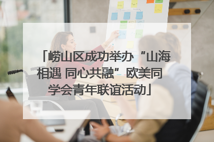 崂山区成功举办“山海相遇 同心共融”欧美同学会青年联谊活动