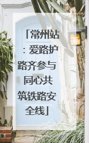 常州站：爱路护路齐参与 同心共筑铁路安全线