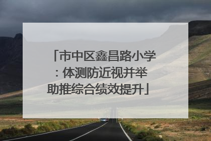 市中区鑫昌路小学：体测防近视并举 助推综合绩效提升