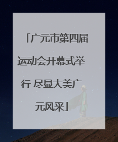 广元市第四届运动会开幕式举行 尽显大美广元风采