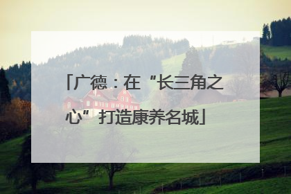 广德：在“长三角之心”打造康养名城