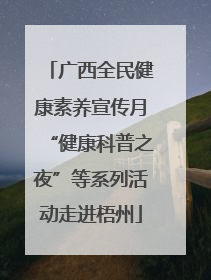 广西全民健康素养宣传月“健康科普之夜”等系列活动走进梧州