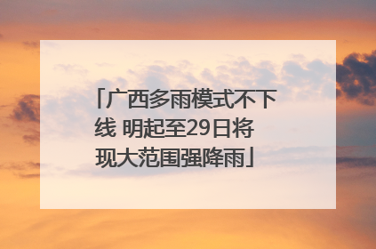 广西多雨模式不下线 明起至29日将现大范围强降雨