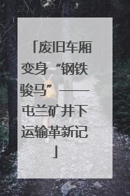 废旧车厢变身“钢铁骏马”——屯兰矿井下运输革新记