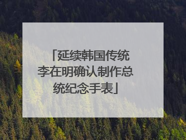 延续韩国传统 李在明确认制作总统纪念手表