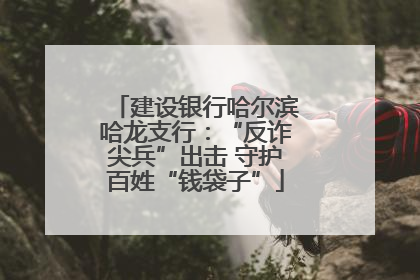 建设银行哈尔滨哈龙支行：“反诈尖兵”出击 守护百姓“钱袋子”
