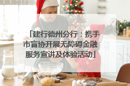 建行德州分行：携手市盲协开展无障碍金融服务宣讲及体验活动