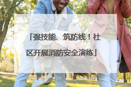 强技能、筑防线！社区开展消防安全演练