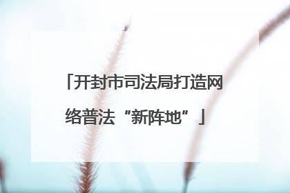 开封市司法局打造网络普法“新阵地”