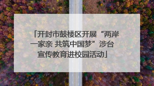 开封市鼓楼区开展“两岸一家亲 共筑中国梦”涉台宣传教育进校园活动
