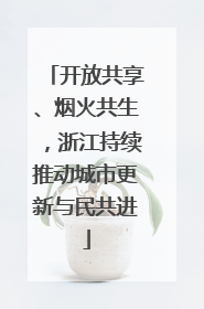 开放共享、烟火共生，浙江持续推动城市更新与民共进