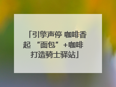 引擎声停 咖啡香起 “面包”+咖啡 打造骑士驿站