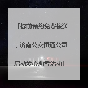提前预约免费接送，济南公交恒通公司启动爱心助考活动