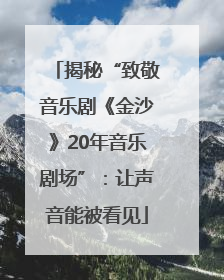 揭秘“致敬音乐剧《金沙》20年音乐剧场”：让声音能被看见
