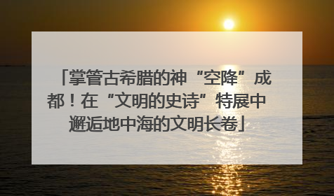 掌管古希腊的神“空降”成都！在“文明的史诗”特展中邂逅地中海的文明长卷