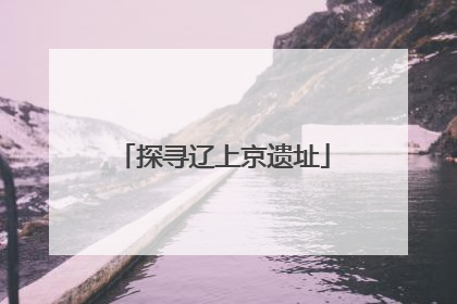 探寻辽上京遗址