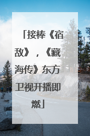 接棒《宿敌》，《藏海传》东方卫视开播即燃