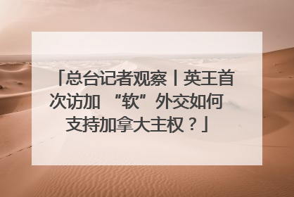 总台记者观察丨英王首次访加 “软”外交如何支持加拿大主权？