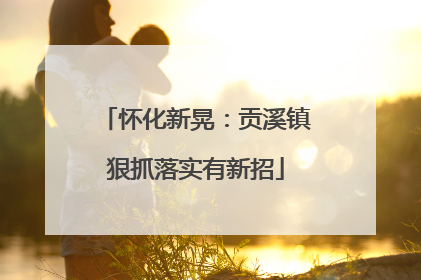 怀化新晃：贡溪镇狠抓落实有新招