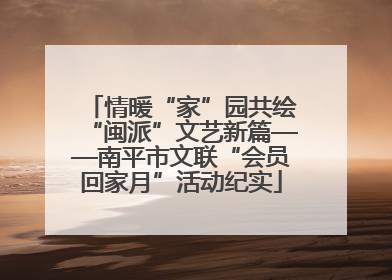情暖“家”园共绘“闽派”文艺新篇——南平市文联“会员回家月”活动纪实