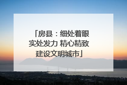 房县：细处着眼 实处发力 精心精致建设文明城市