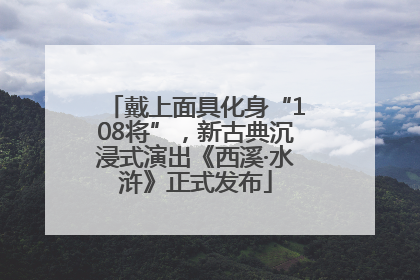 戴上面具化身“108将”，新古典沉浸式演出《西溪·水浒》正式发布