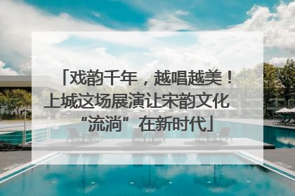 戏韵千年，越唱越美！上城这场展演让宋韵文化“流淌”在新时代