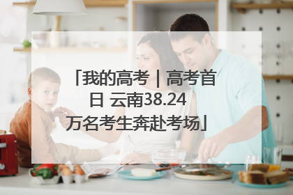 我的高考｜高考首日 云南38.24万名考生奔赴考场