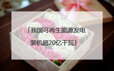 我国可再生能源发电装机超20亿千瓦