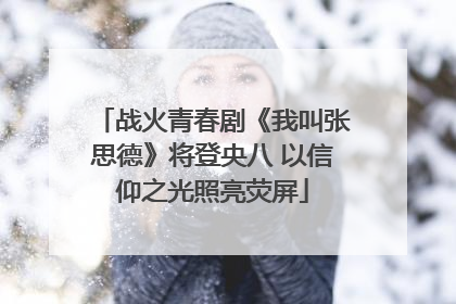 战火青春剧《我叫张思德》将登央八 以信仰之光照亮荧屏