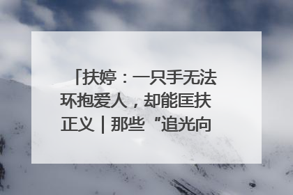 扶婷：一只手无法环抱爱人，却能匡扶正义｜那些“追光向上”的故事①