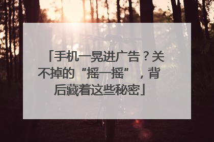 手机一晃进广告？关不掉的“摇一摇”，背后藏着这些秘密