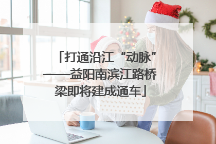 打通沿江“动脉”——益阳南滨江路桥梁即将建成通车