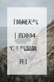 扬网天气｜直冲34℃！气温飙升