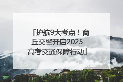 护航9大考点！商丘交警开启2025高考交通保障行动