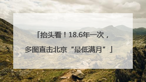抬头看！18.6年一次，多图直击北京“最低满月”