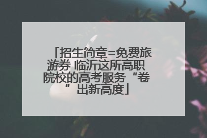 招生简章=免费旅游券 临沂这所高职院校的高考服务“卷”出新高度