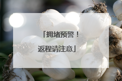 拥堵预警！返程请注意