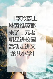 李玲蔚王琳黄雅琼都来了，元老明星进校园活动走进文龙巷小学