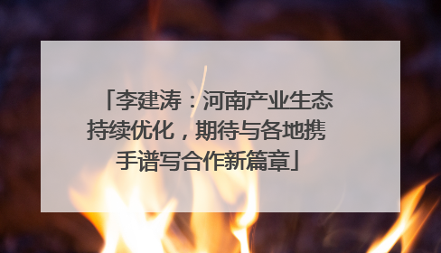 李建涛：河南产业生态持续优化，期待与各地携手谱写合作新篇章