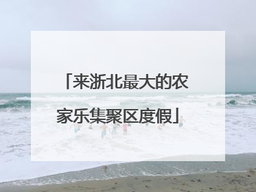 来浙北最大的农家乐集聚区度假