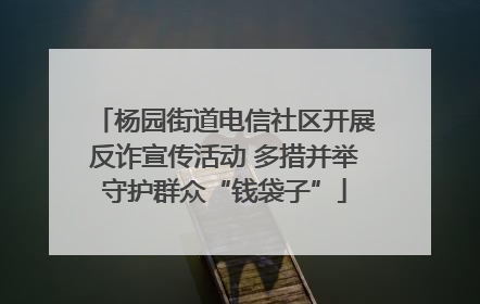 杨园街道电信社区开展反诈宣传活动 多措并举守护群众“钱袋子”