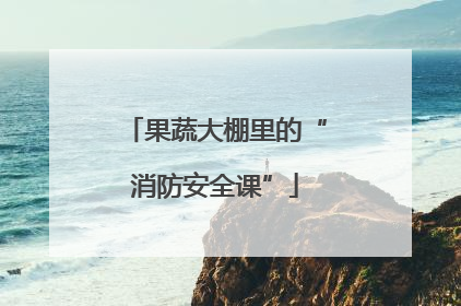 果蔬大棚里的“消防安全课”
