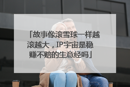 故事像滚雪球一样越滚越大，IP宇宙是稳赚不赔的生意经吗