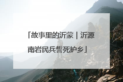 故事里的沂蒙｜沂源南岩民兵誓死护乡