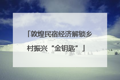 敦煌民宿经济解锁乡村振兴“金钥匙”