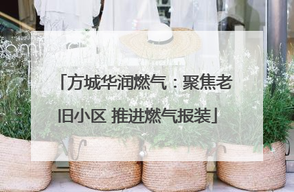 方城华润燃气：聚焦老旧小区 推进燃气报装