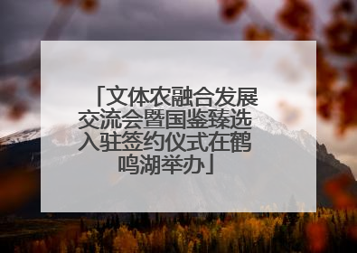 文体农融合发展交流会暨国鉴臻选入驻签约仪式在鹤鸣湖举办