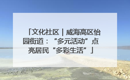 文化社区｜威海高区怡园街道：“多元活动”点亮居民“多彩生活”